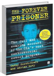 ‘The Forever Prisoner’ by Cathy Scott-Clark, Adrian Levy: Torture as CIA’s weapon