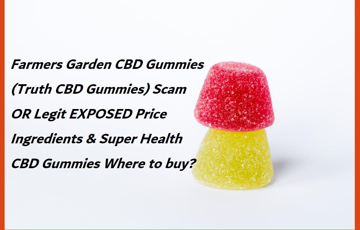 Farmers Garden CBD Gummies (Truth CBD Gummies) Scam OR Legit EXPOSED Price Ingredients & Super Health CBD Gummies Where to buy?