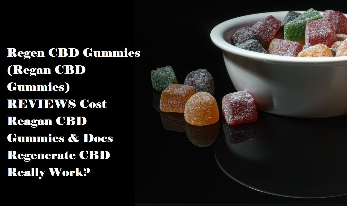 Regen CBD Gummies (Regan CBD Gummies) REVIEWS Cost Reagan CBD Gummies & Does Regenerate CBD Really Work?